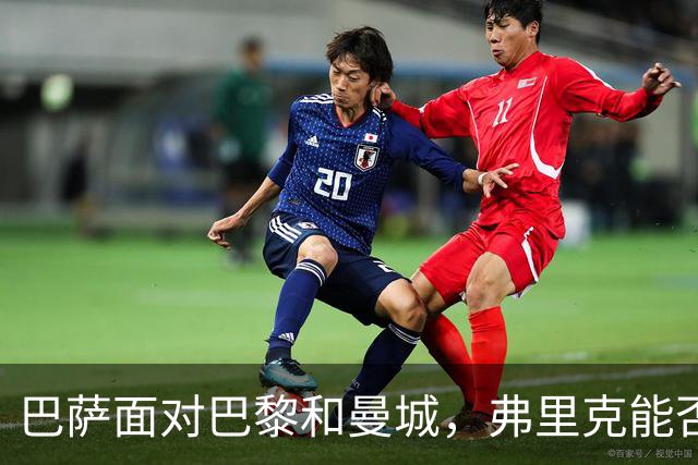 巴萨面对巴黎和曼城，弗里克能否展现冠军之姿？