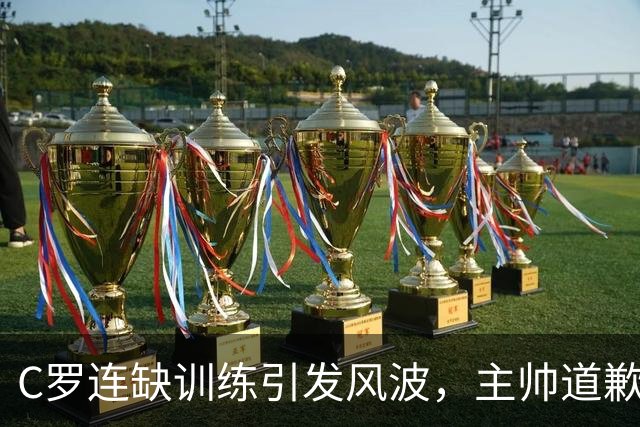 C罗连缺训练引发风波，主帅道歉也难平息矛盾